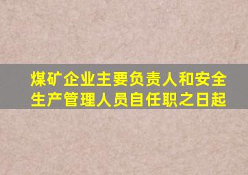 煤矿企业主要负责人和安全生产管理人员自任职之日起