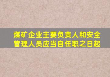 煤矿企业主要负责人和安全管理人员应当自任职之日起