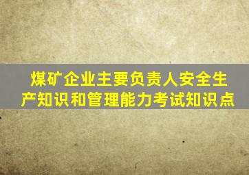 煤矿企业主要负责人安全生产知识和管理能力考试知识点