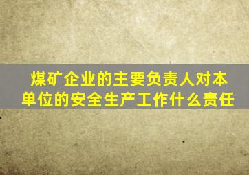 煤矿企业的主要负责人对本单位的安全生产工作什么责任