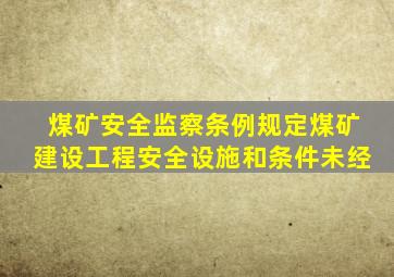 煤矿安全监察条例规定煤矿建设工程安全设施和条件未经
