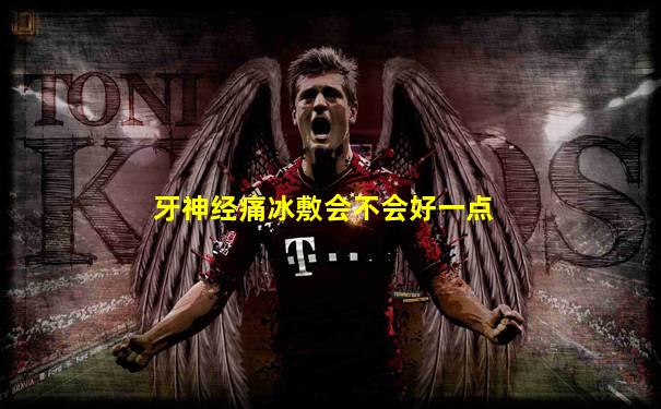 牙神经痛冰敷会不会好一点