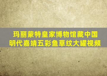 玛丽蒙特皇家博物馆藏中国明代嘉靖五彩鱼草纹大罐视频