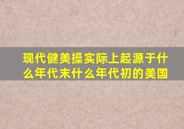 现代健美操实际上起源于什么年代末什么年代初的美国