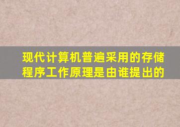 现代计算机普遍采用的存储程序工作原理是由谁提出的