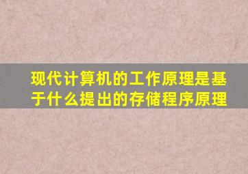 现代计算机的工作原理是基于什么提出的存储程序原理