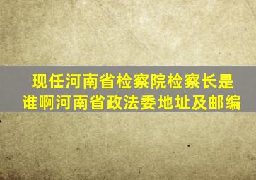 现任河南省检察院检察长是谁啊河南省政法委地址及邮编