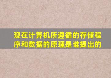 现在计算机所遵循的存储程序和数据的原理是谁提出的