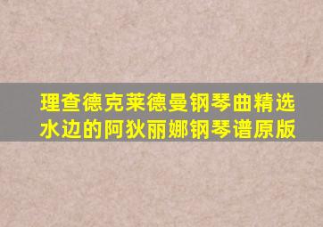 理查德克莱德曼钢琴曲精选水边的阿狄丽娜钢琴谱原版