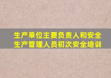 生产单位主要负责人和安全生产管理人员初次安全培训