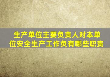 生产单位主要负责人对本单位安全生产工作负有哪些职责