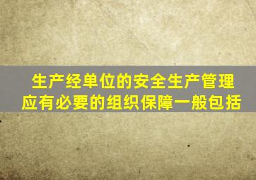 生产经单位的安全生产管理应有必要的组织保障一般包括