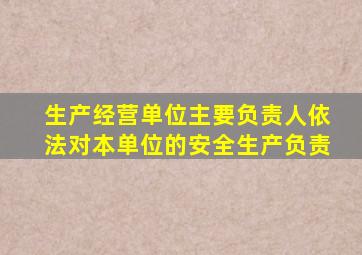 生产经营单位主要负责人依法对本单位的安全生产负责