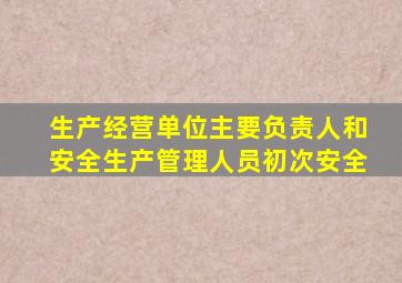 生产经营单位主要负责人和安全生产管理人员初次安全
