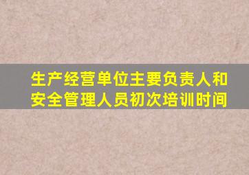 生产经营单位主要负责人和安全管理人员初次培训时间