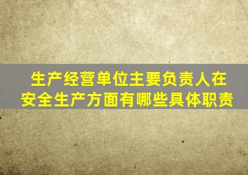 生产经营单位主要负责人在安全生产方面有哪些具体职责