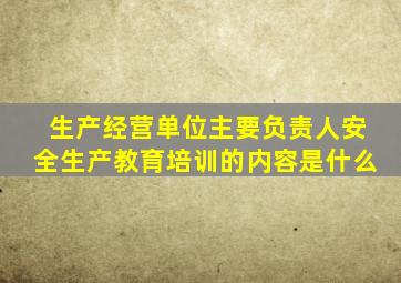 生产经营单位主要负责人安全生产教育培训的内容是什么