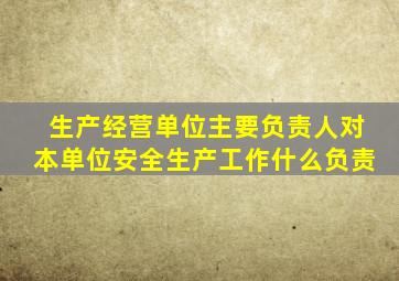 生产经营单位主要负责人对本单位安全生产工作什么负责