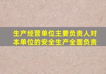 生产经营单位主要负责人对本单位的安全生产全面负责