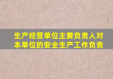 生产经营单位主要负责人对本单位的安全生产工作负责