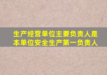 生产经营单位主要负责人是本单位安全生产第一负责人