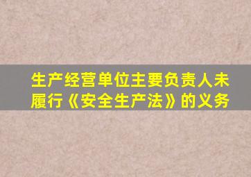 生产经营单位主要负责人未履行《安全生产法》的义务