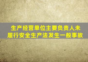 生产经营单位主要负责人未履行安全生产法发生一般事故