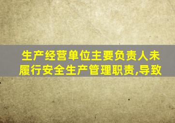 生产经营单位主要负责人未履行安全生产管理职责,导致