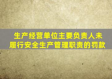 生产经营单位主要负责人未履行安全生产管理职责的罚款