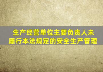 生产经营单位主要负责人未履行本法规定的安全生产管理