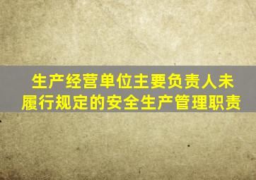 生产经营单位主要负责人未履行规定的安全生产管理职责
