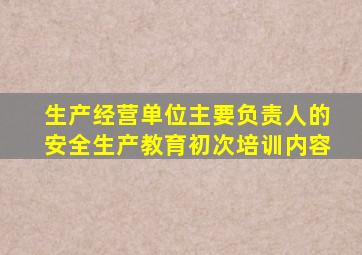 生产经营单位主要负责人的安全生产教育初次培训内容