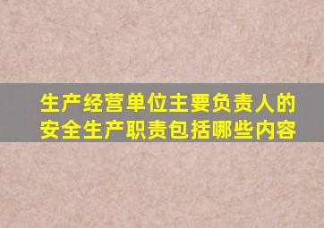 生产经营单位主要负责人的安全生产职责包括哪些内容