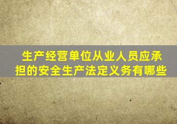 生产经营单位从业人员应承担的安全生产法定义务有哪些