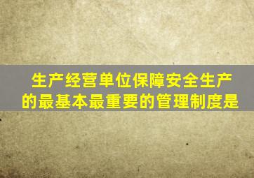 生产经营单位保障安全生产的最基本最重要的管理制度是
