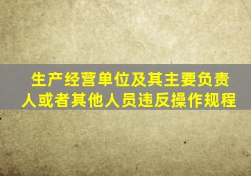 生产经营单位及其主要负责人或者其他人员违反操作规程