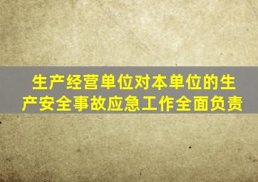 生产经营单位对本单位的生产安全事故应急工作全面负责