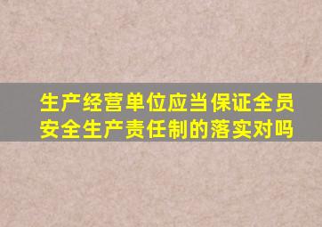 生产经营单位应当保证全员安全生产责任制的落实对吗