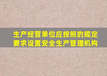 生产经营单位应按照的规定要求设置安全生产管理机构