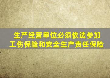 生产经营单位必须依法参加工伤保险和安全生产责任保险