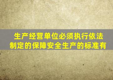 生产经营单位必须执行依法制定的保障安全生产的标准有