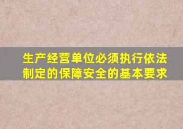 生产经营单位必须执行依法制定的保障安全的基本要求