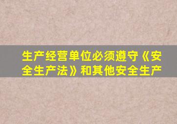 生产经营单位必须遵守《安全生产法》和其他安全生产