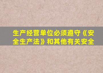 生产经营单位必须遵守《安全生产法》和其他有关安全