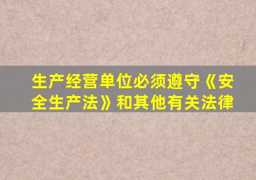生产经营单位必须遵守《安全生产法》和其他有关法律