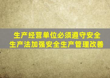 生产经营单位必须遵守安全生产法加强安全生产管理改善