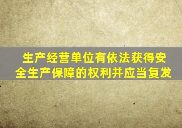 生产经营单位有依法获得安全生产保障的权利并应当复发