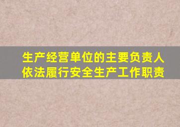 生产经营单位的主要负责人依法履行安全生产工作职责