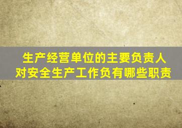 生产经营单位的主要负责人对安全生产工作负有哪些职责