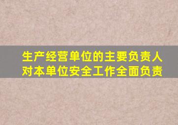 生产经营单位的主要负责人对本单位安全工作全面负责